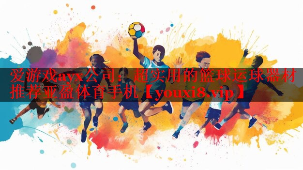 爱游戏ayx公司：超实用的篮球运球器材推荐亚盈体育手机