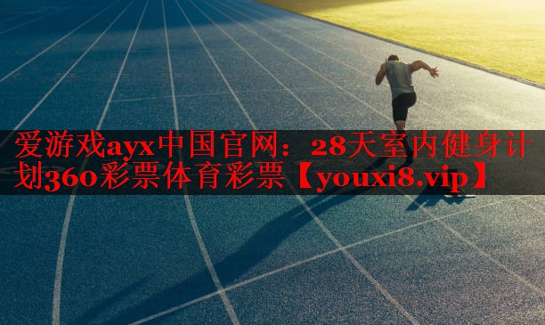 爱游戏ayx中国官网：28天室内健身计划360彩票体育彩票