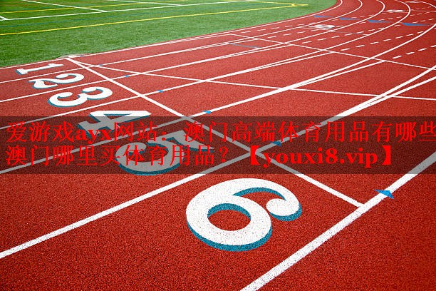 爱游戏ayx网站：澳门高端体育用品有哪些,澳门哪里买体育用品？