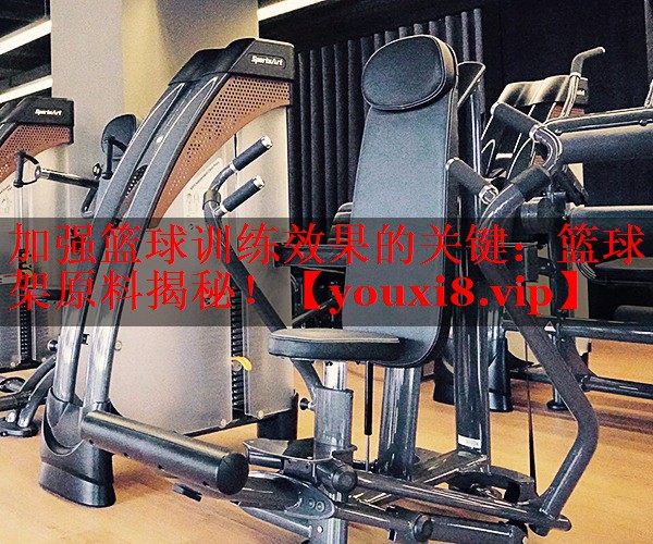 加强篮球训练效果的关键：篮球架原料揭秘！