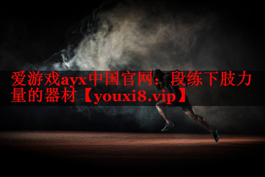 爱游戏ayx中国官网：段练下肢力量的器材