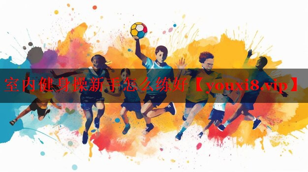 室内健身操新手怎么练好