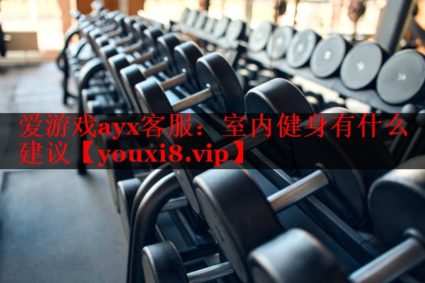 爱游戏ayx客服：室内健身有什么建议