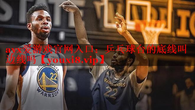 乒乓球台的底线叫边线吗 乒乓球台的底线叫边线吗