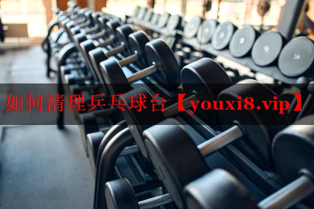 如何清理乒乓球台 如何清理乒乓球台