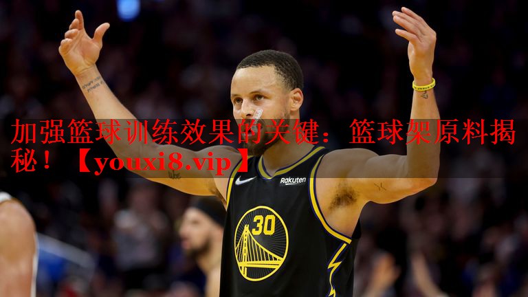 加强篮球训练效果的关键:篮球架原料揭秘! 加强篮球训练效果的关键:篮球架原料揭秘!