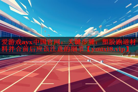 关键步骤：塑胶跑道材料拌合前后应该注意的细节